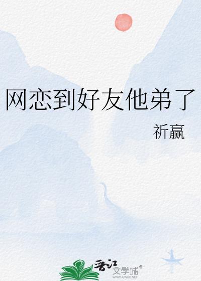 网恋到好友他弟了在线阅读
