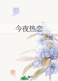 今夜热恋by芒厘全文免费阅读