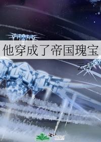 他穿成了帝国瑰宝by云劫