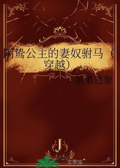 阴鸷公主的妻奴驸马穿越txt