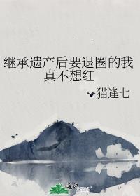 继承遗产后要退圈的我真不想红免费阅读