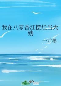 我在八零香江摆烂当大嫂一寸墨免费阅读Txt