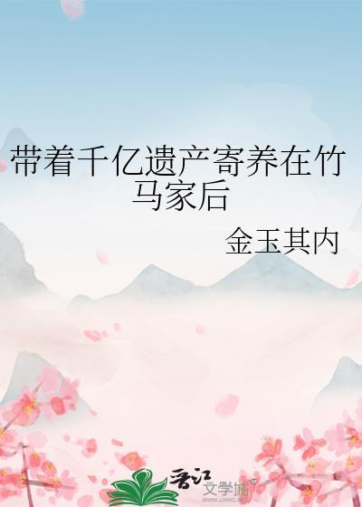 带着千亿遗产寄养在竹马家后by