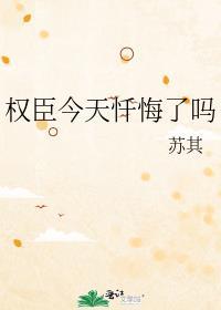 权臣今天忏悔了吗免费阅读