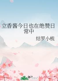 立香酱今日也在绝赞日常中作者结罗小梳
