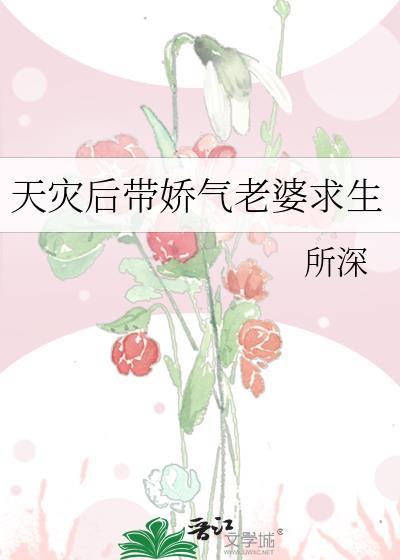 天灾后带娇气老婆求生作者所深