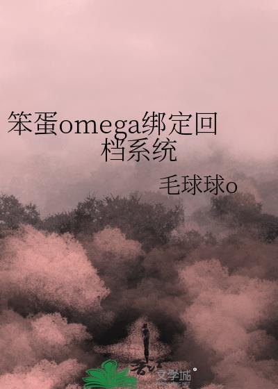 笨蛋omega绑定回档系统全文免费阅读