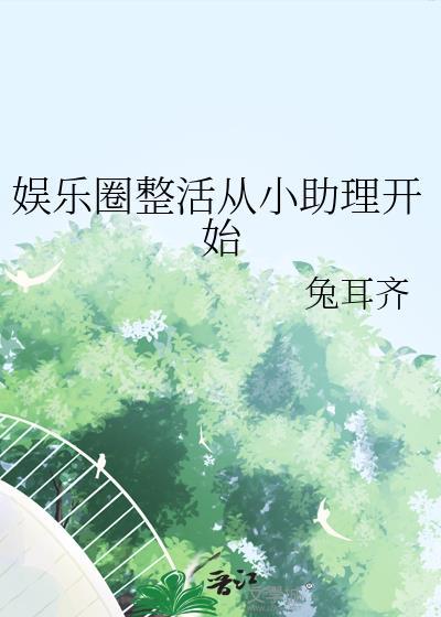 娱乐圈整活从小助理开始晋江