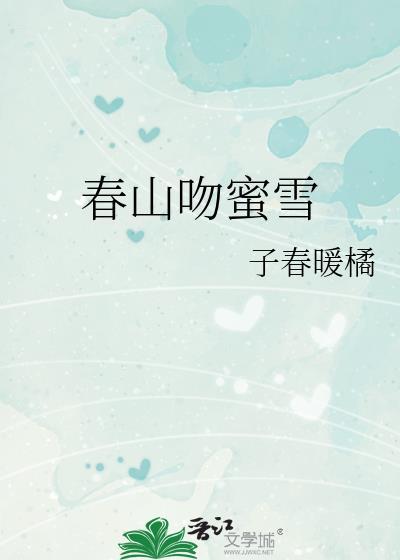 春山吻蜜雪晋江文学城阅读