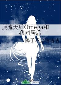 顶流天后omega和我同居后