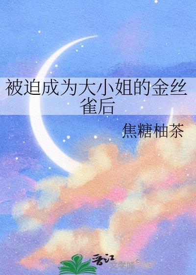 被迫成为大小姐的金丝雀后gl免费阅读