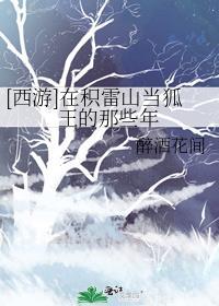 西游在积雷山当狐王的那些年百度
