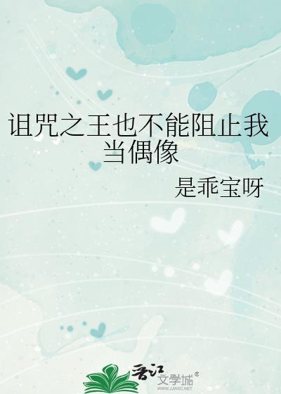 诅咒之王也不能阻止我当偶像全文免费阅读笔趣阁