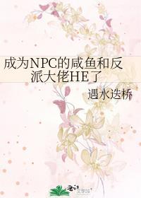 成为npc的咸鱼和反派大佬he了吗