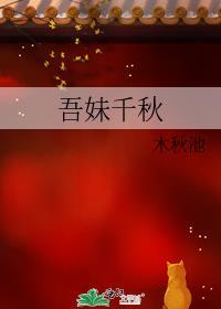 吾妹千秋无弹窗免费阅读