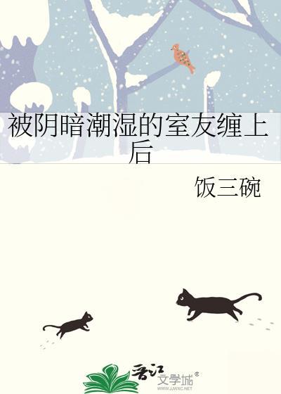 被阴暗潮湿的室友缠上后免费阅读笔趣阁