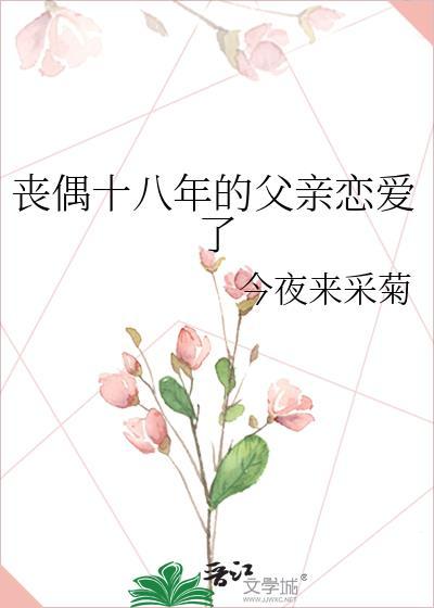 丧偶十八年的父亲恋爱了 今夜来采菊 在线免费阅读