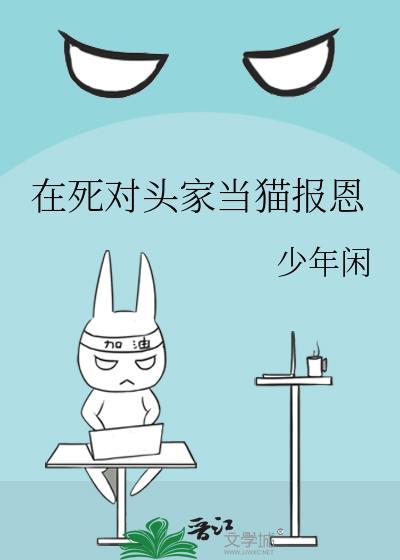在死对头家当猫报恩 少年闲 笔趣阁