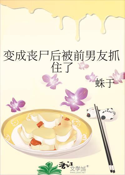 变成丧尸后被前男友抓住了晋江