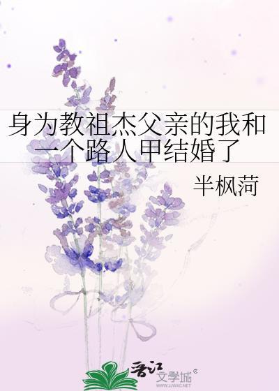 身为教祖杰父亲的我和一个路人甲结婚了半枫菏