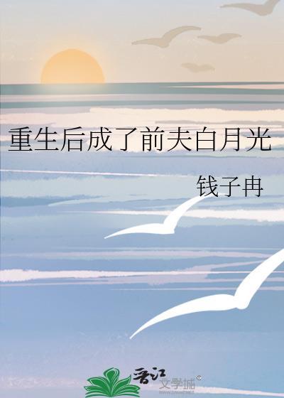 重生后成了前夫白月光番外by钱子冉