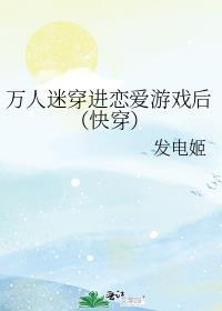 万人迷穿进恋爱游戏后(快穿) 发电姬