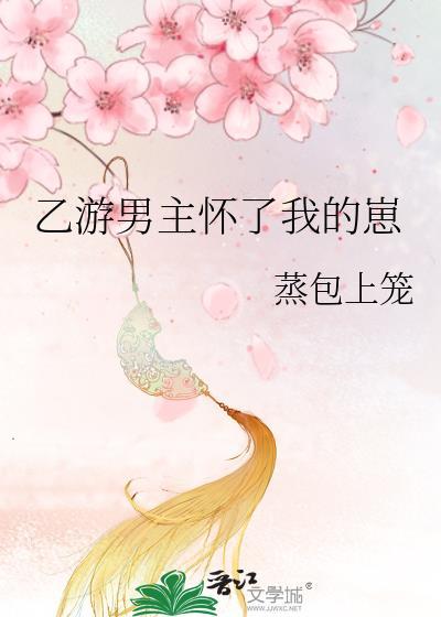 乙游男主怀了我的崽蒸包上笼_