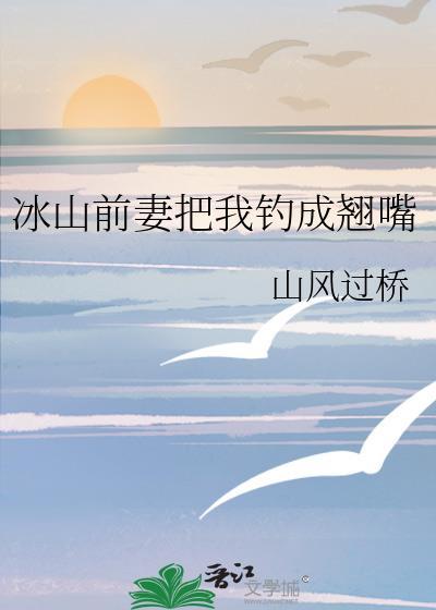 冰山前妻把我钓成翘嘴了