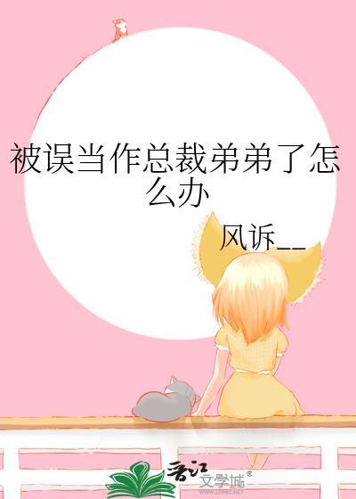 被误当作总裁弟弟了怎么办笔趣阁