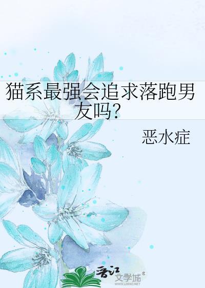 猫系最强会追求落跑男友吗? 恶水症