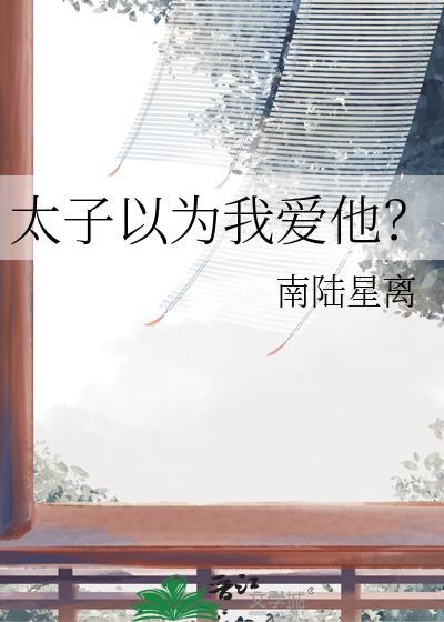 太子以为我爱他南陆星离免费阅读