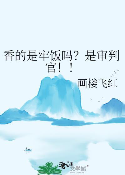 香的是牢饭吗?是审判官!! 画楼飞红 免费