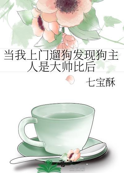 当我上门遛狗发现狗主人是大帅比后TXT
