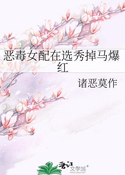 恶毒女配在选秀掉马爆红免费阅读作者诸恶莫作
