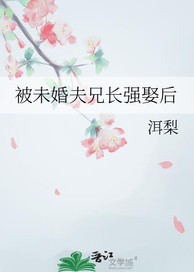 被未婚夫兄长强娶后洱梨推荐章