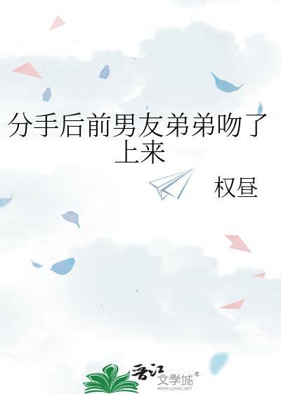 分手后前男友弟弟吻上来免费阅读