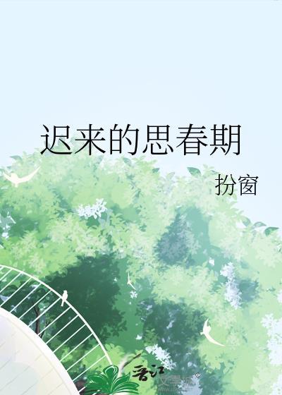 迟来的思春期by扮窗全文免费阅读
