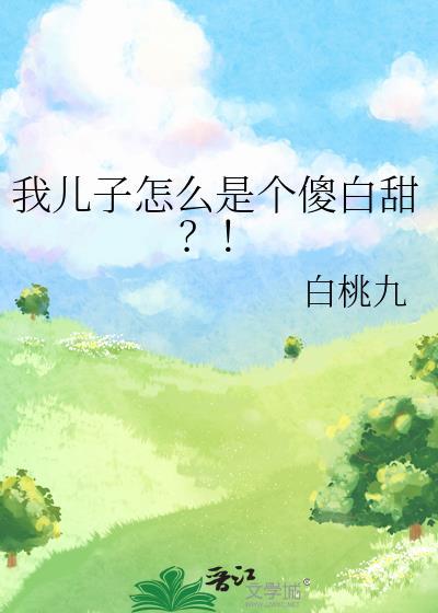 我儿子怎么是个傻白甜全文免费阅读白桃九