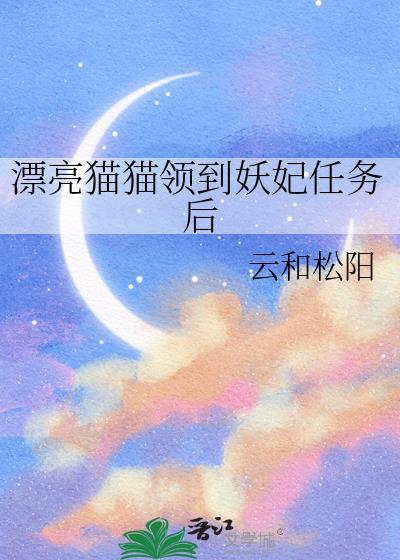 漂亮猫猫领到妖妃任务后_云和松阳_书文