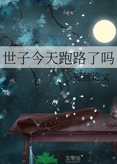 世子今天跑路了吗by死鱼论文免费阅读