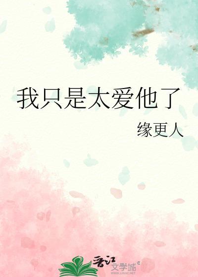 我只是太爱他了晋江文学城