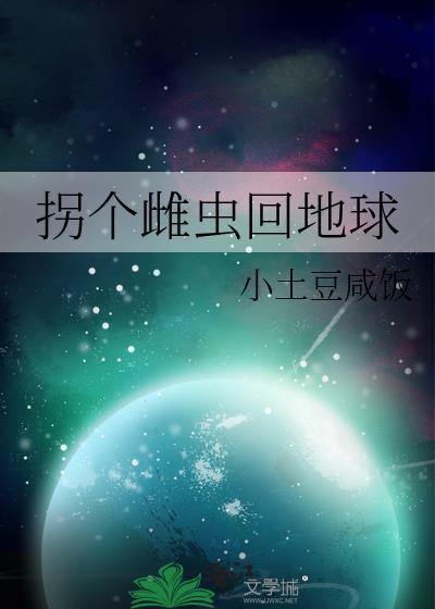 拐个雌虫回地球全文免费阅读