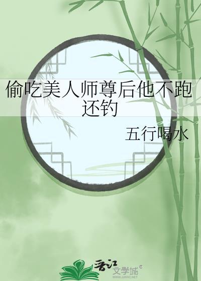 偷吃美人师尊后他不跑还钓番外