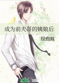 成为前夫哥的姨娘后绿蜘蛛免费阅读