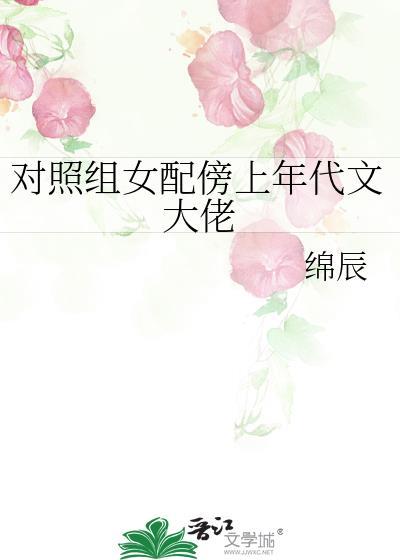 对照组女配傍上年代文大佬辰绵笔趣阁