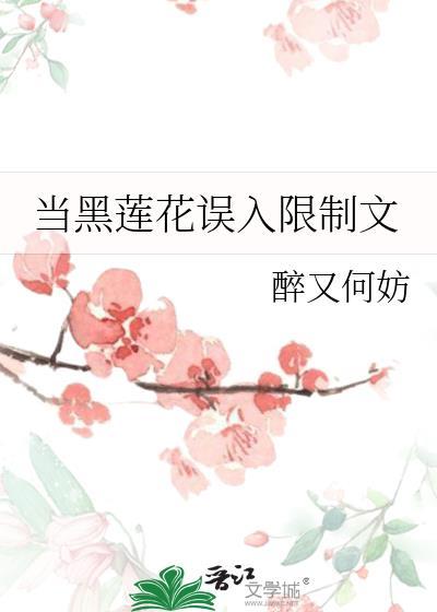 当黑莲花误入限制文by 醉又何妨