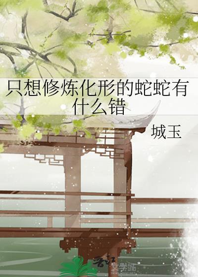 只想修炼化形的蛇蛇有什么错百度