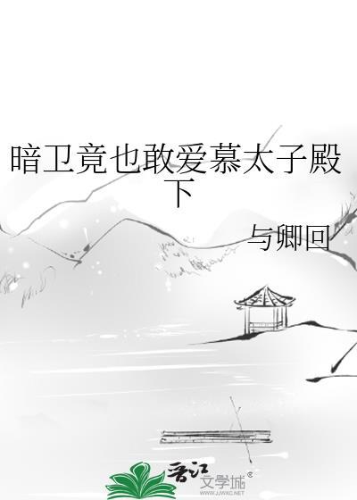 暗卫竟也敢爱慕太子殿下谁是攻