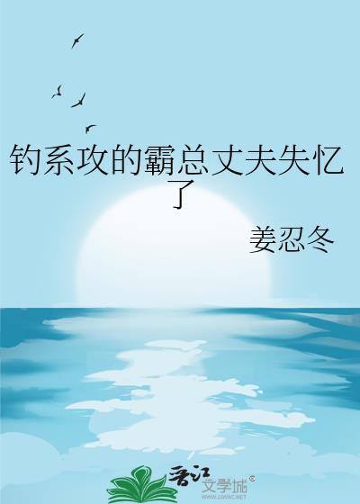钓系攻的霸总丈夫失忆了 姜忍冬 txt