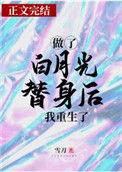 做了白月光替身后我重生了(雪刀)男主处吗